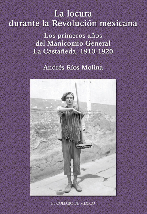 LA LOCURA DURANTE LA REVOLUCIN MEXICANA. LOS PRIMEROS AOS DEL MANICOMIO GENERAL LA CASTAEDA, 1910-1920