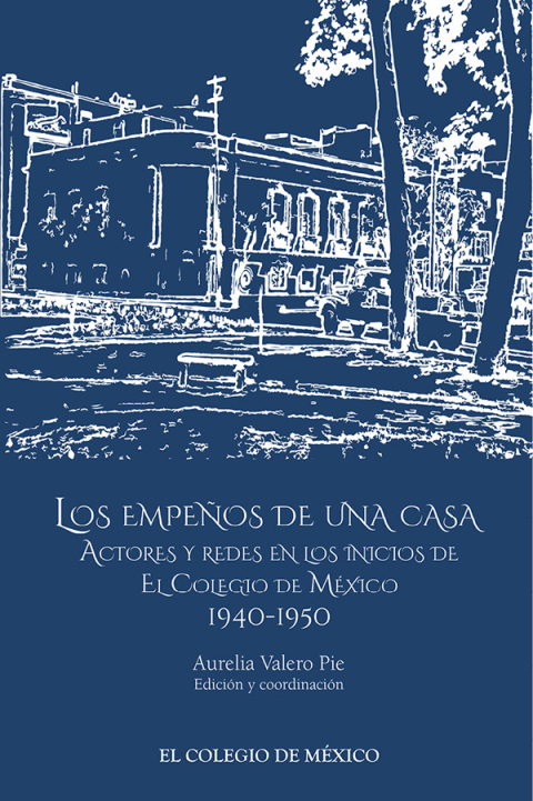 LOS EMPEOS DE UNA CASA ACTORES Y REDES EN LOS INICIOS DE EL COLEGIO DE MXICO 1940-1950