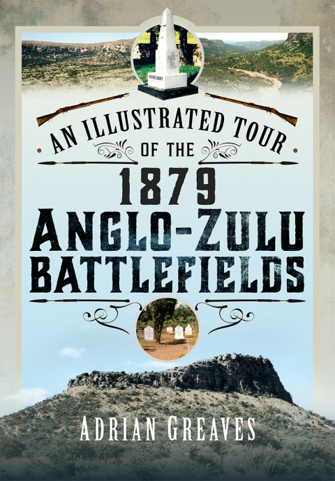 AN ILLUSTRATED TOUR OF THE 1879 ANGLO-ZULU BATTLEFIELDS