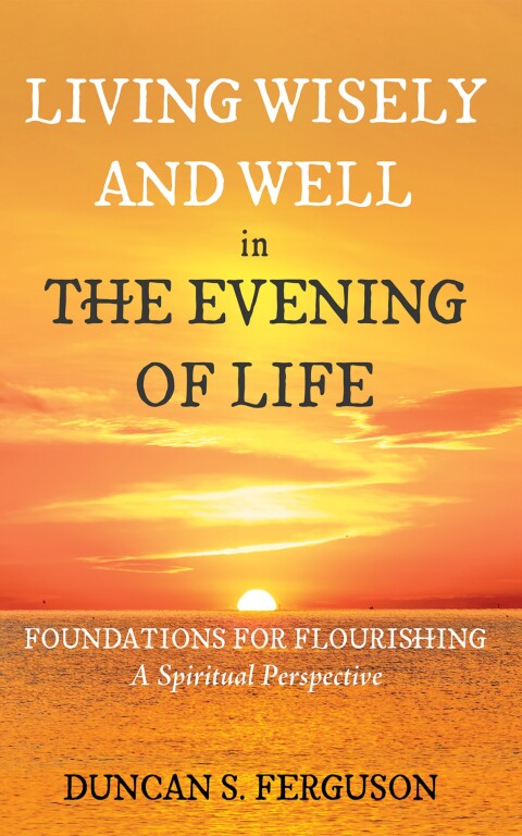 LIVING WISELY AND WELL IN THE EVENING OF LIFE