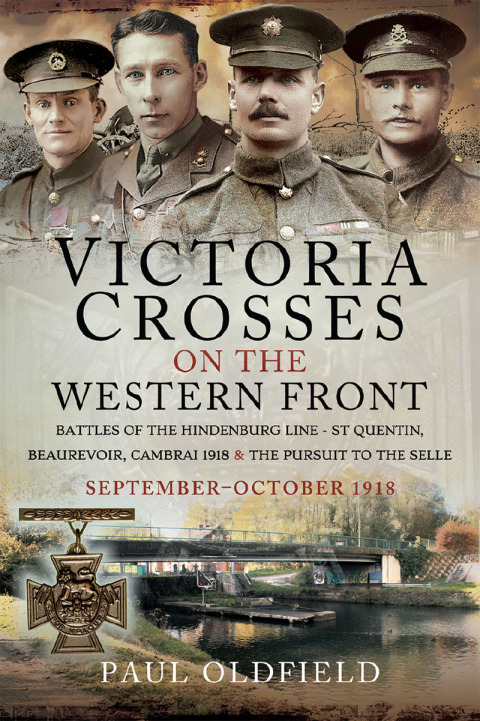 VICTORIA CROSSES ON THE WESTERN FRONT ? BATTLES OF THE HINDENBURG LINE - ST QUENTIN, BEAUREVOIR, CAMBRAI 1918 AND THE PURSUIT TO THE SELLE