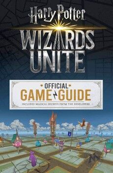 HARRY POTTER: WIZARDS UNITE OFFICIAL GAME GUIDE