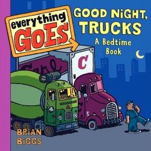 EVERYTHING GOES: GOOD NIGHT, TRUCKS A BEDTIME BOOK