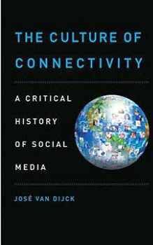 THE CULTURE OF CONNECTIVITY: A CRITICAL HISTORY OF SOCIAL MEDIA