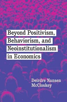 BEYOND POSITIVISM, BEHAVIORISM, AND NEOINSTITUTIONALISM IN ECONOMICS