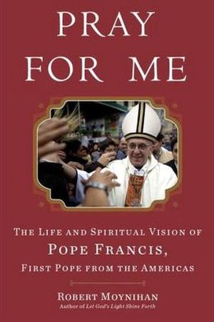PRAY FOR ME: THE LIFE AND SPIRITUAL OF POPE FRANCIS