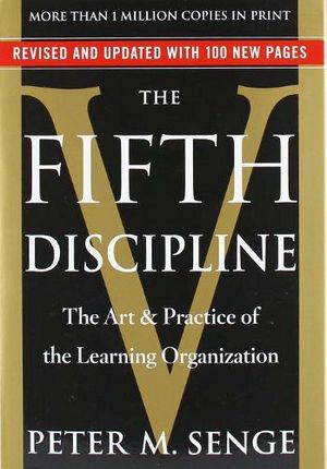 FIFTH DISCIPLINE: THE ART AND PRACTICE OF THE LEARNING ORG., THE