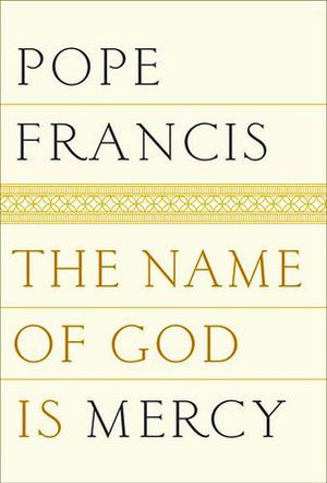 POPE FRANCIS: THE NAME OF GOD IS MERCY