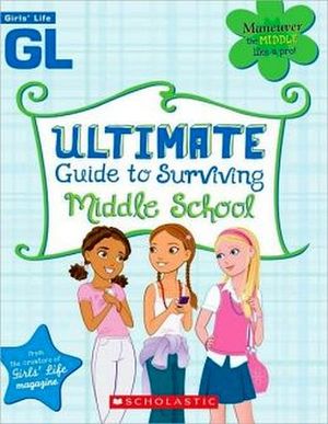 GIRL'S LIFE ULTIMATE GUIDE TO SURVIVING MIDDLE SCHOOL