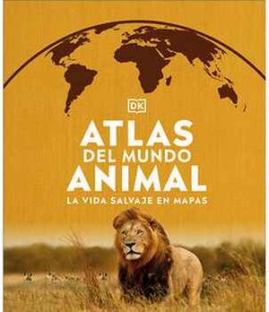 ATLAS DEL MUNDO ANIMAL -LA VIDA SALVAJE EN MAPAS- (EMPASTADO)