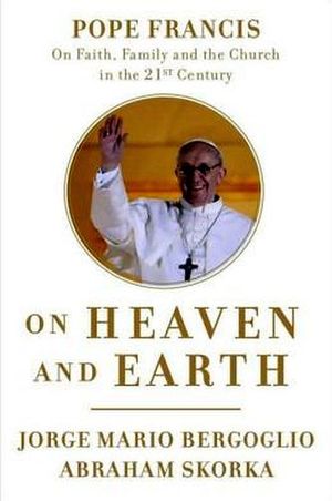 ON HEAVEN AND EARTH: POPE FRANCIS