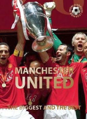 MANCHESTER UNITED: THE BIGGEST AND THE BEST (WORLD SOCCER LEGENDS