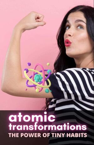 ATOMIC TRANSFORMATIONS: THE POWER OF TINY HABITS