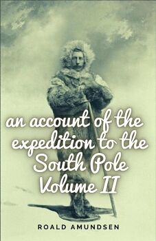 AN ACCOUNT OF THE EXPEDITION TO THE SOUTH POLE. VOLUME II.