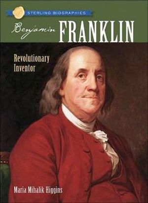 STERLING BIOGRAPHIES�: BENJAMIN FRANKLIN: REVOLUTIONARY INVENTOR