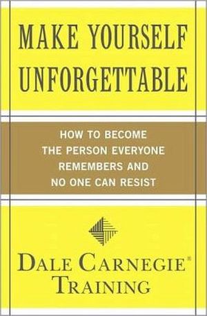 MAKE YOURSELF UNFORGETTABLE: HOW TO BECOME THE PERSON EVERYONE