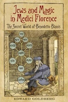 JEWS AND MAGIC IN MEDICI FLORENCE: THE SECRET WORLD OF BENEDETTO BLANIS