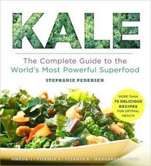 KALE: THE COMPLETE GUIDE TO THE WORLD'S MOST POWERFUL SUPERFOOD