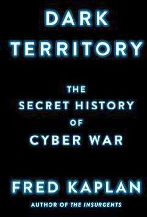 DARK TERRITORY: THE SECRET HISTORY OF CYBER WAR