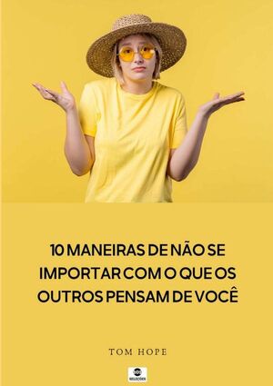 10 MANEIRAS DE NO SE IMPORTAR COM O QUE OS OUTROS PENSAM DE VOC