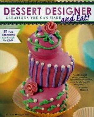 DESSERT DESIGNER: CREATIONS YOU CAN MAKE AND EAT!