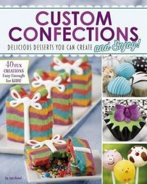 CUSTOM CONFECTIONS: DELICIOUS DESSERTS YOU CAN CREATE AND ENJOY