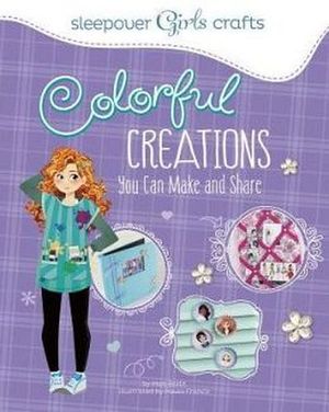SLEEPOVER GIRLS CRAFTS: COLORFUL CREATIONS YOU CAN MAKE AND SHARE