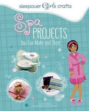 SLEEPOVER GIRLS CRAFTS: SPA PROJECTS YOU CAN MAKE AND SHARE