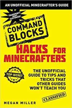HACKS FOR MINECRAFTERS: COMMAND BLOCKS:THE UNOFFICIAL GUIDE TO