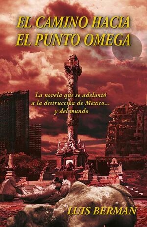 EL CAMINO HACIA EL PUNTO OMEGA: LA NOVELA QUE SE ADELANT� A LA DESTRUCCI�N DE M�XICO... Y DEL MUNDO