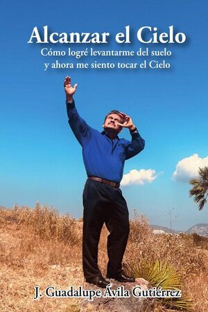 ALCANZAR EL CIELO: CMO LOGR LEVANTARME DEL SUELO Y AHORA ME SIENTO TOCAR EL CIELO