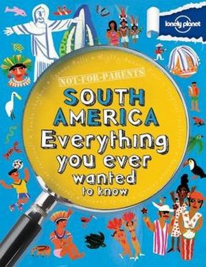 NOT FOR PARENTS SOUTH AMERICA EVERYTHING YOU EVER WANTED TO KNOW