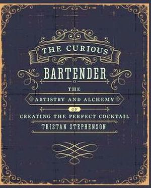 CURIOUS BARTENDER: THE ARTISTRY AND ALCHEMY OF CREATING