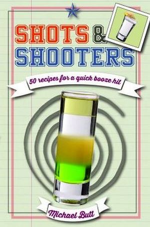 SHOTS & SHOOTERS: 50 DRINKS TO MAKE A GREAT PARTY