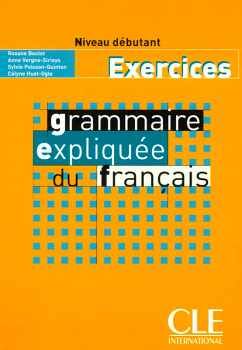GRAMMAIRE EXPLIQU�E DU FRAN�AIS - NIVEAU D�BUTANT - CAHIER D'ACTIVIT�S