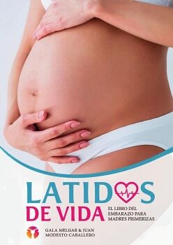 LATIDOS DE VIDA - EL LIBRO DEL EMBARAZO PARA MADRES PRIMERIZAS