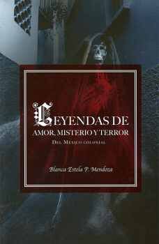LEYENDAS DE AMOR, MISTERIO Y TERROR -DEL MEXICO COLONIAL-
