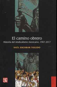 CAMINO OBRERO, EL -HISTORIA DEL SINDICALISMO MEXICANO, 1907-2017-