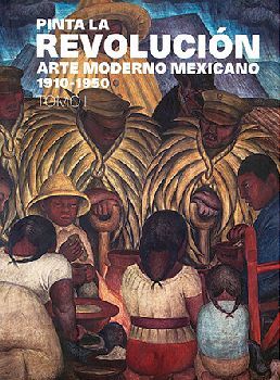 PINTA LA REVOLUCIN  -ARTE MODERNO MEXICANO 1910-1950- (TOMO 1)