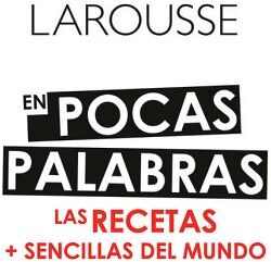 LAROUSSE EN POCAS PALABRAS. LAS RECETAS + SENCILLAS DEL MUNDO