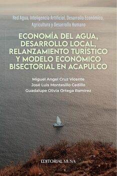ECONOM�A DEL AGUA, DESARROLLO LOCAL, RELANZAMIENTO TUR�STICO Y MODELO ECON�MICO BISECTORIAL EN ACAPULCO