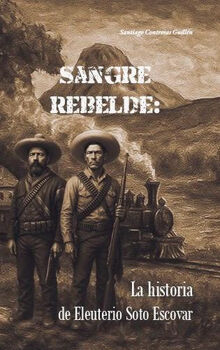 SANGRE REBELDE: LA HISTORIA DE ELEUTERIO SOTO ESCOVAR