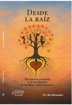 DESDE LA RA�Z -MI RENACER PERSONAL Y EL NACIMIENTO DE UN LIBRO-