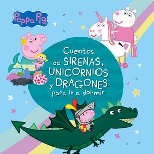PEPPA PIG. RECOPILATORIO DE CUENTOS - CUENTOS DE SIRENAS, UNICORNIOS Y DRAGONES PARA IR A DORMIR