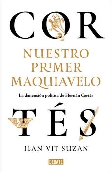 CORTS, NUESTRO PRIMER MAQUIAVELO