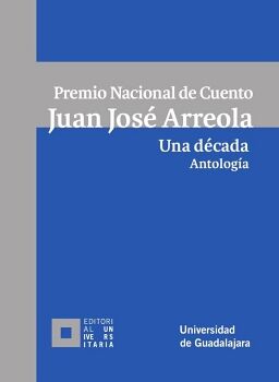 PREMIO NACIONAL DE CUENTO JUAN JOS ARREOLA. UNA DCADA. ANTOLOGA