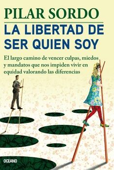 LIBERTAD DE SER QUIEN SOY, LA. EL LARGO CAMINO DE VENCER CULPAS, MIEDOS Y MANDATOS QUE NOS IMPIDEN VIVIR EN EQUIDAD VALO