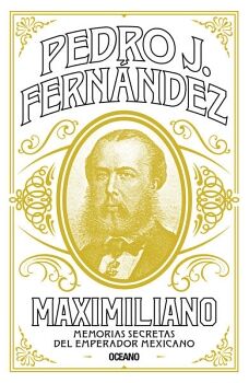 MAXIMILIANO -MEMORIAS SECRETAS DEL EMPERADOR MEXICANO-