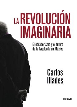 LA REVOLUCIN IMAGINARIA. EL OBRADORISMO Y EL FUTURO DE LA IZQUIERDA EN MXICO