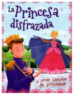 PRINCESA DISFRAZADA, LA -Y OTRAS HISTORIAS DE PRINCESAS-